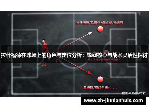 拉什福德在球场上的角色与定位分析：锋线核心与战术灵活性探讨