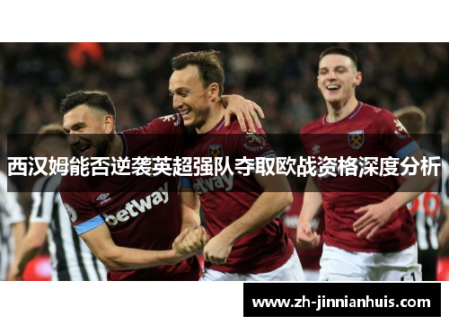 西汉姆能否逆袭英超强队夺取欧战资格深度分析